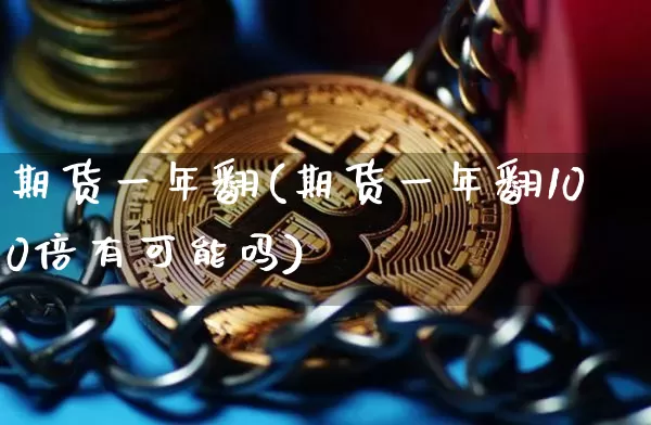 期货一年翻(期货一年翻100倍有可能吗)_https://www.hbxfywj.com_证券知识_第1张