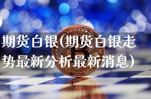 期货白银(期货白银走势最新分析最新消息)_https://www.hbxfywj.com_股票知识_第1张