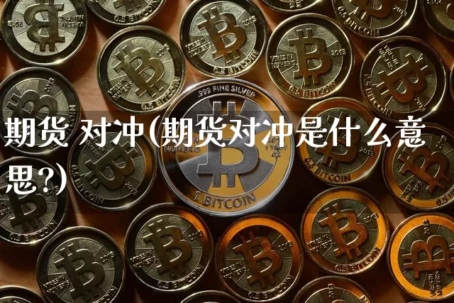 期货 对冲(期货对冲是什么意思?)_https://www.hbxfywj.com_股票知识_第1张