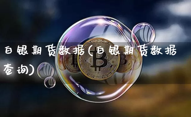 白银期货数据(白银期货数据查询)_https://www.hbxfywj.com_股票知识_第1张