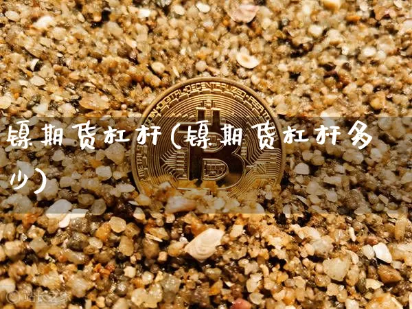 镍期货杠杆(镍期货杠杆多少)_https://www.hbxfywj.com_股票知识_第1张
