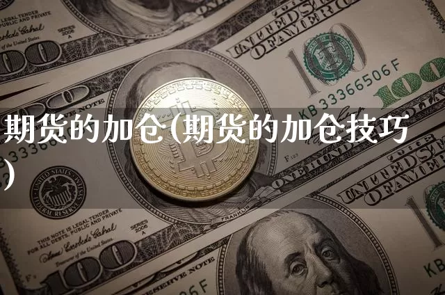 期货的加仓(期货的加仓技巧)_https://www.hbxfywj.com_基金知识_第1张