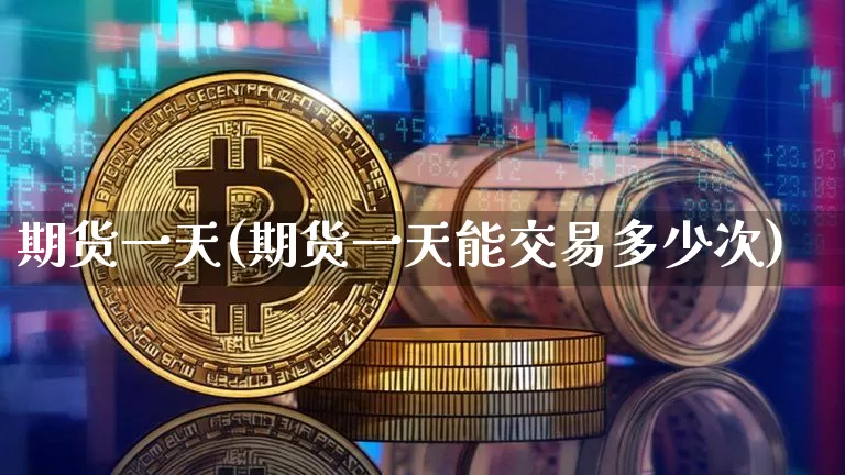 期货一天(期货一天能交易多少次)_https://www.hbxfywj.com_基金知识_第1张