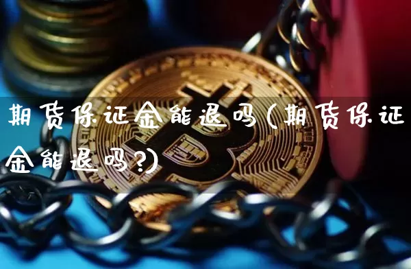 期货保证金能退吗(期货保证金能退吗?)_https://www.hbxfywj.com_股票知识_第1张