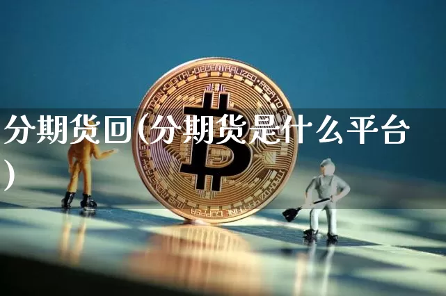 分期货回(分期货是什么平台)_https://www.hbxfywj.com_基金知识_第1张
