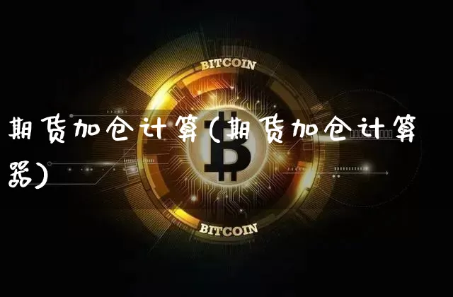 期货加仓计算(期货加仓计算器)_https://www.hbxfywj.com_期货知识_第1张