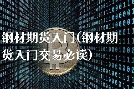 钢材期货入门(钢材期货入门交易必读)_https://www.hbxfywj.com_期货知识_第1张