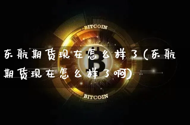 东航期货现在怎么样了(东航期货现在怎么样了啊)_https://www.hbxfywj.com_股票知识_第1张