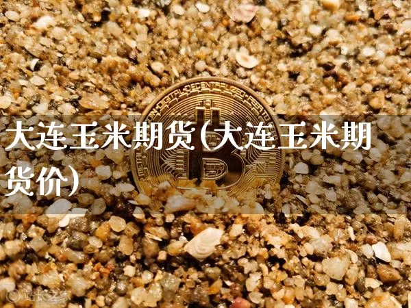 大连玉米期货(大连玉米期货价)_https://www.hbxfywj.com_股票知识_第1张