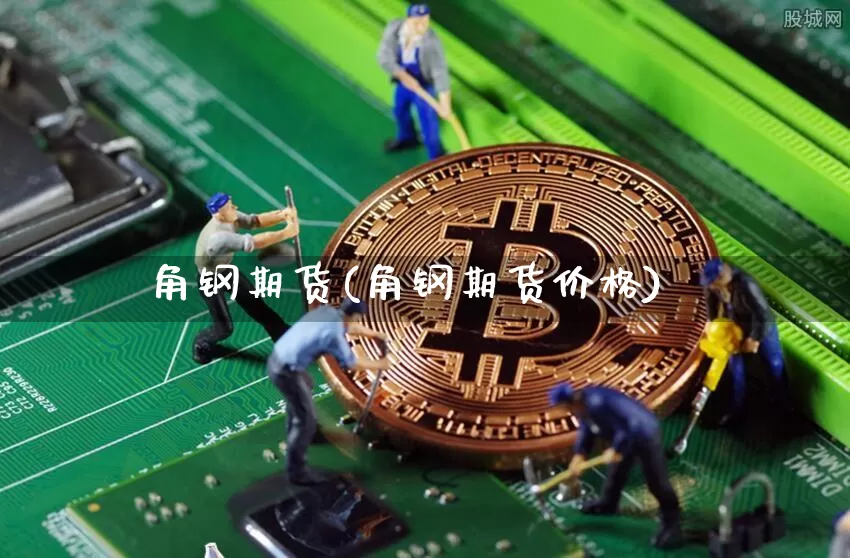 角钢期货(角钢期货价格)_https://www.hbxfywj.com_期货知识_第1张