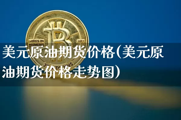 美元原油期货价格(美元原油期货价格走势图)_https://www.hbxfywj.com_证券知识_第1张