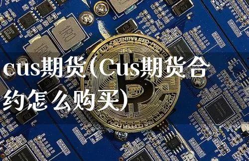 cus期货(Cus期货合约怎么购买)_https://www.hbxfywj.com_基金知识_第1张
