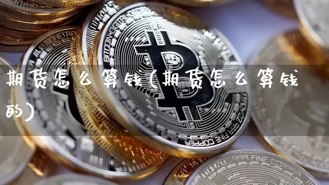 期货怎么算钱(期货怎么算钱的)_https://www.hbxfywj.com_基金知识_第1张