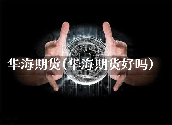 华海期货(华海期货好吗)_https://www.hbxfywj.com_股票知识_第1张