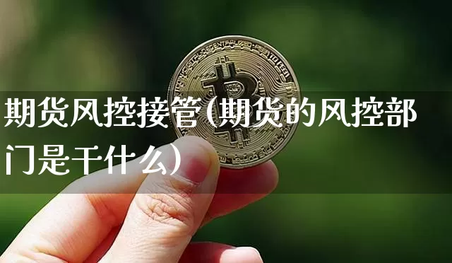期货风控接管(期货的风控部门是干什么)_https://www.hbxfywj.com_股票知识_第1张