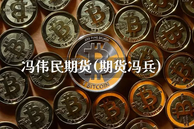 冯伟民期货(期货冯兵)_https://www.hbxfywj.com_期货知识_第1张