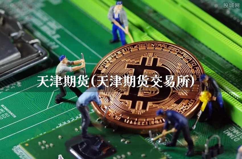 天津期货(天津期货交易所)_https://www.hbxfywj.com_基金知识_第1张