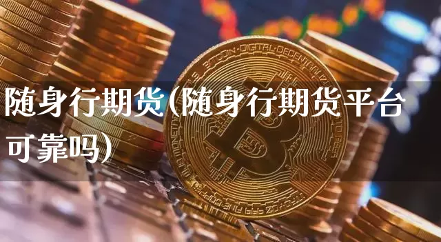 随身行期货(随身行期货平台可靠吗)_https://www.hbxfywj.com_股票知识_第1张