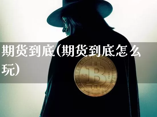 期货到底(期货到底怎么玩)_https://www.hbxfywj.com_基金知识_第1张