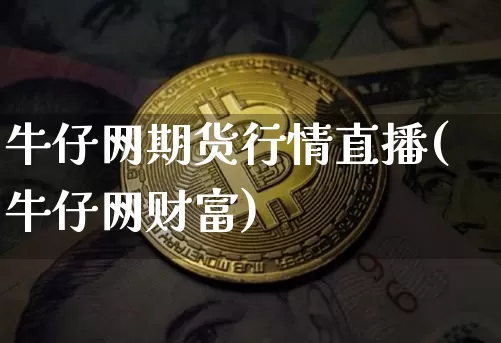 牛仔网期货行情直播(牛仔网财富)_https://www.hbxfywj.com_股票知识_第1张