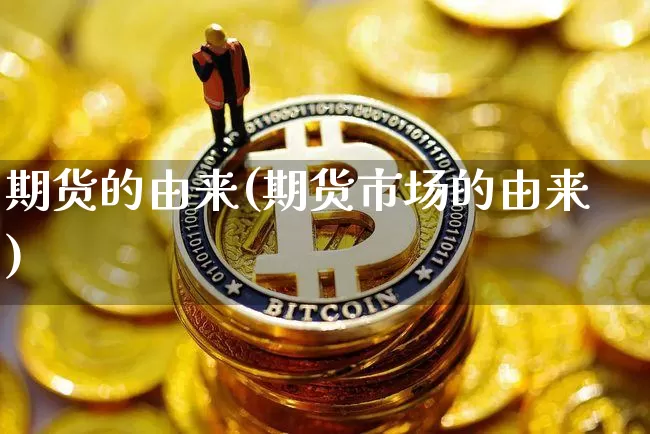 期货的由来(期货市场的由来)_https://www.hbxfywj.com_股票知识_第1张