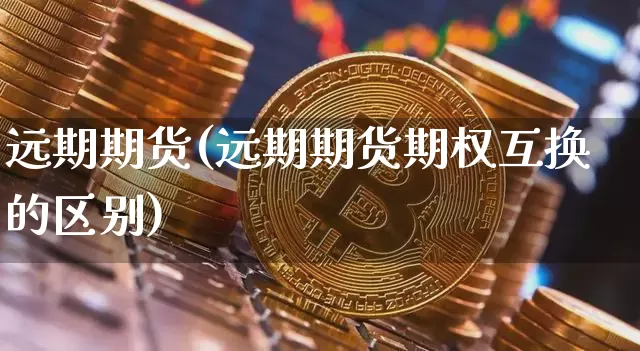 远期期货(远期期货期权互换的区别)_https://www.hbxfywj.com_基金知识_第1张