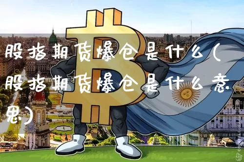 股指期货爆仓是什么(股指期货爆仓是什么意思)_https://www.hbxfywj.com_证券知识_第1张