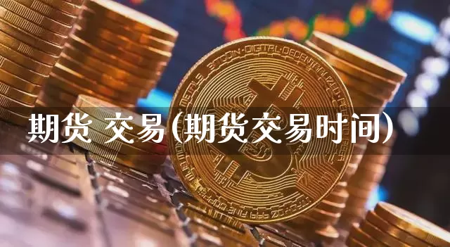 期货 交易(期货交易时间)_https://www.hbxfywj.com_基金知识_第1张