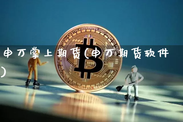申万掌上期货(申万期货软件)_https://www.hbxfywj.com_证券知识_第1张
