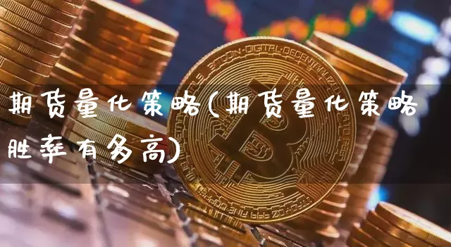 期货量化策略(期货量化策略胜率有多高)_https://www.hbxfywj.com_股票知识_第1张