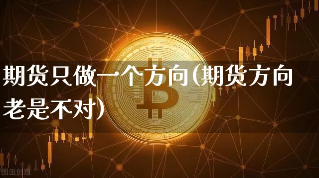 期货只做一个方向(期货方向老是不对)_https://www.hbxfywj.com_股票知识_第1张