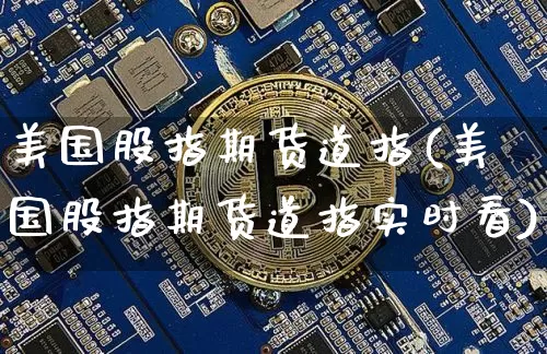 美国股指期货道指(美国股指期货道指实时看)_https://www.hbxfywj.com_证券知识_第1张