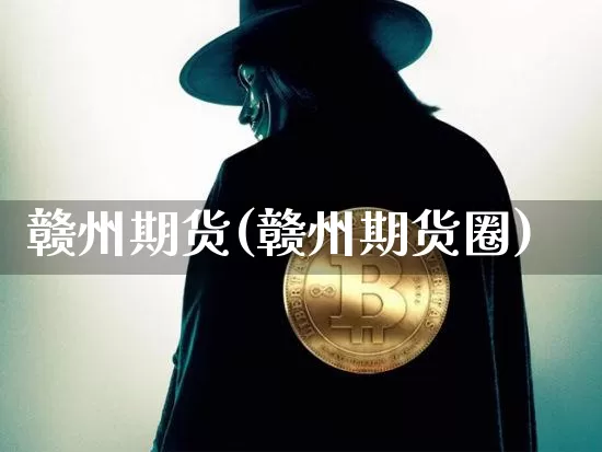 赣州期货(赣州期货圈)_https://www.hbxfywj.com_基金知识_第1张