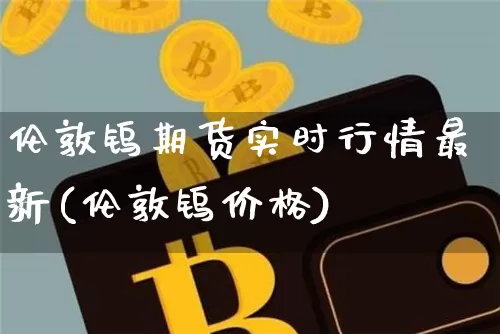 伦敦钨期货实时行情最新(伦敦钨价格)_https://www.hbxfywj.com_股票知识_第1张