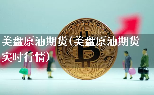 美盘原油期货(美盘原油期货实时行情)_https://www.hbxfywj.com_股票知识_第1张