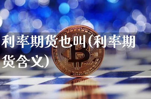 利率期货也叫(利率期货含义)_https://www.hbxfywj.com_基金知识_第1张