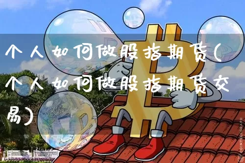个人如何做股指期货(个人如何做股指期货交易)_https://www.hbxfywj.com_基金知识_第1张