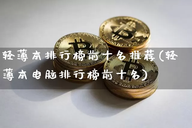 轻薄本排行榜前十名推荐(轻薄本电脑排行榜前十名)_https://www.hbxfywj.com_基金知识_第1张