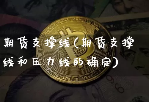 期货支撑线(期货支撑线和压力线的确定)_https://www.hbxfywj.com_证券知识_第1张