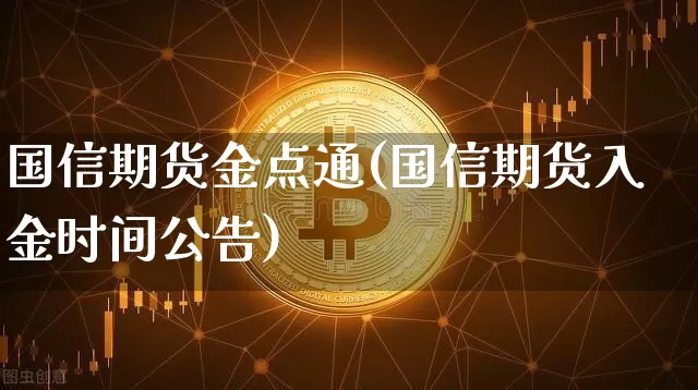 国信期货金点通(国信期货入金时间公告)_https://www.hbxfywj.com_基金知识_第1张