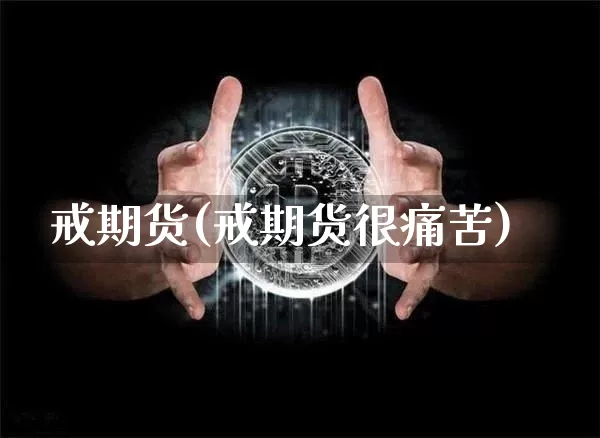 戒期货(戒期货很痛苦)_https://www.hbxfywj.com_证券知识_第1张