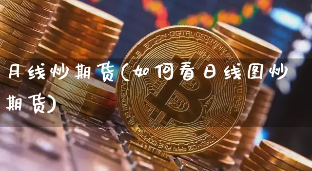 月线炒期货(如何看日线图炒期货)_https://www.hbxfywj.com_基金知识_第1张