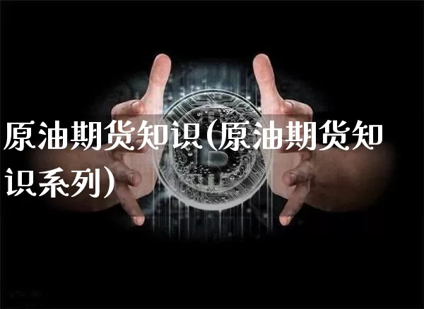 原油期货知识(原油期货知识系列)_https://www.hbxfywj.com_股票知识_第1张