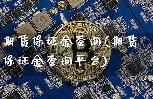期货保证金查询(期货保证金查询平台)_https://www.hbxfywj.com_股票知识_第1张