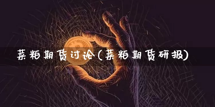 菜粕期货讨论(菜粕期货研报)_https://www.hbxfywj.com_期货知识_第1张