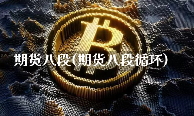 期货八段(期货八段循环)_https://www.hbxfywj.com_基金知识_第1张