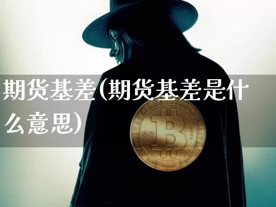 期货基差(期货基差是什么意思)_https://www.hbxfywj.com_期货知识_第1张