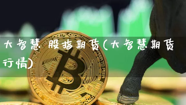 大智慧 股指期货(大智慧期货行情)_https://www.hbxfywj.com_基金知识_第1张