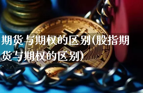 期货与期权的区别(股指期货与期权的区别)_https://www.hbxfywj.com_证券知识_第1张