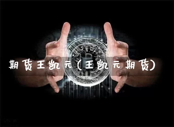 期货王凯元(王凯元期货)_https://www.hbxfywj.com_基金知识_第1张